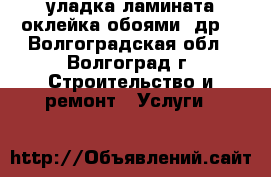 уладка ламината,оклейка обоями ,др. - Волгоградская обл., Волгоград г. Строительство и ремонт » Услуги   